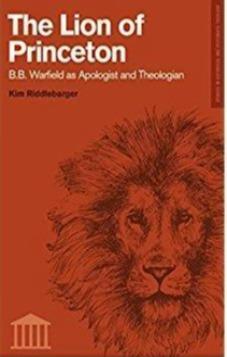 The Lion of Princeton: B.B. Warfield as Apologist and Theologian
