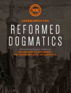Reformed Dogmatics, Volume 5: Ecclesiology, the Means of Grace, Eschatology