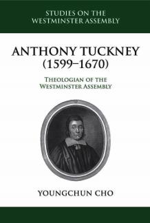 Anthony Tuckney (1599-1670) Theologian of the Westminster Assembly