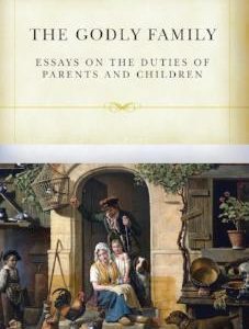 The Godly Family: Essays on the Duties of Parents and Children