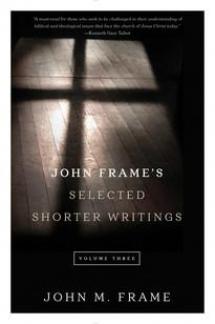 John Frame’s Selected Shorter Writings, Volume 3