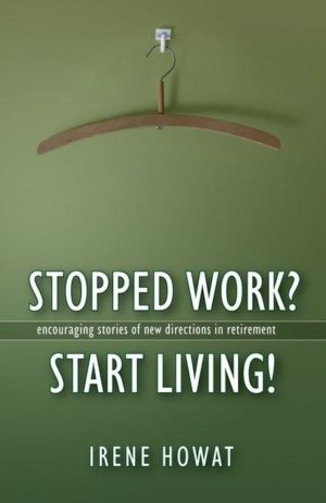 Stopped Work? Start Living! Encouraging stories of new directions in retirement