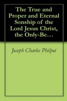 The True and Proper and Eternal Sonship of the Lord Jesus Christ, the Only-Begotten Son of God [1861] (Used Copy)