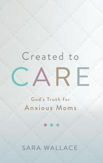 Created to Care; God’s Truth for Anxious Moms