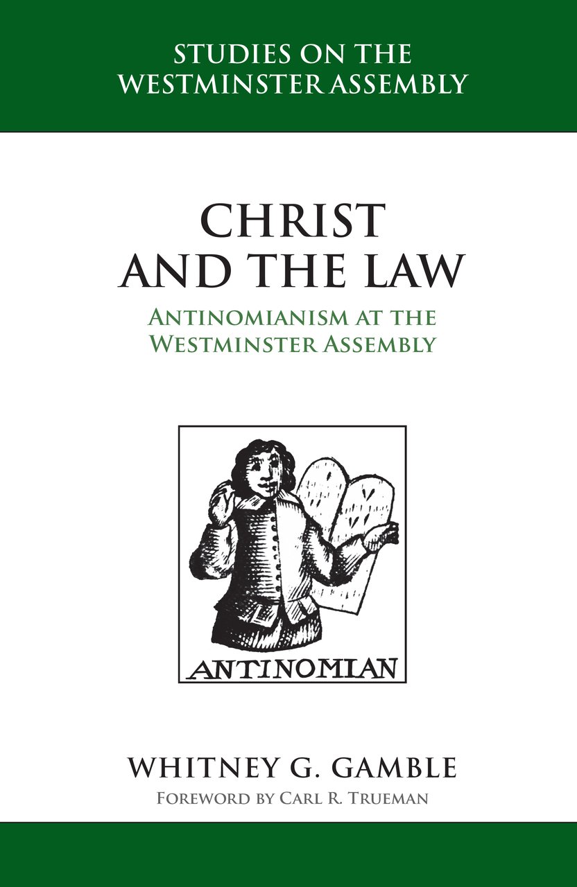 Christ and the Law: Antinomianism at the Westminster Assembly (Gamble)