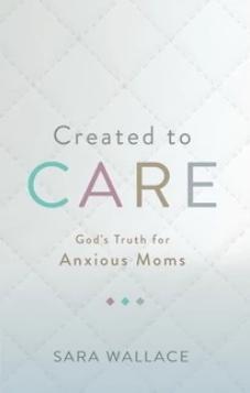 Created to Care: God’s Truth for Anxious Moms