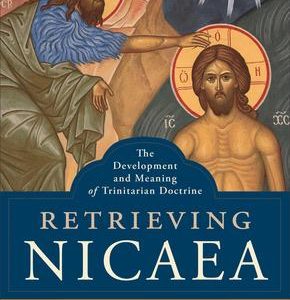 Retrieving Nicea: The Development and Meaning of Trinitarian Doctrine